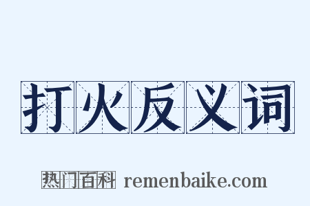 打火反义词是什么意思的图片